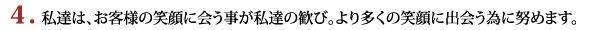 私達は、お客様の笑顔に会う事が私達の歓び。より多くの笑顔に出会う為に努めます。