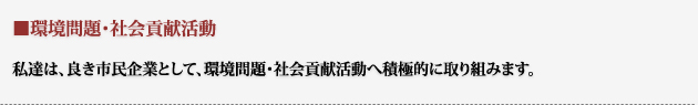 私達は、良き市民企業として、環境問題・社会貢献活動へ積極的に取り組みます。