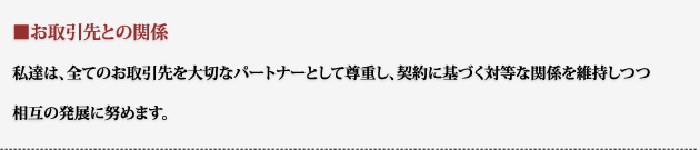 私達は、全てのお取引先を大切なパートナーとして尊重し、契約に基づく対等な関係を維持しつつ相互の発展に努めます。