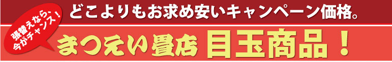 まつえい畳店 どこよりもお求め安いキャンペーン価格！まつえい畳店　目玉商品！