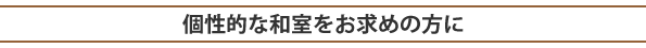 個性的に和室をお求めの方に