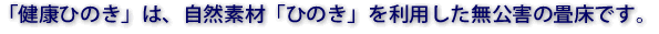 「健康ひのき」は、自然素材「ひのき」を利用した無公害の畳床です。